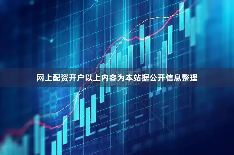 网上配资开户以上内容为本站据公开信息整理