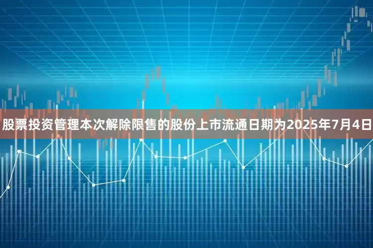 股票投资管理本次解除限售的股份上市流通日期为2025年7月4日