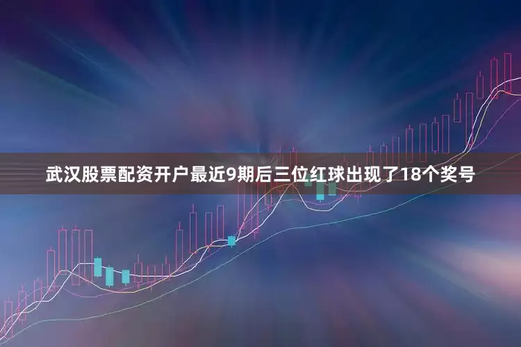 武汉股票配资开户　　最近9期后三位红球出现了18个奖号