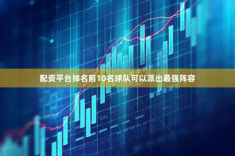 配资平台排名前10名球队可以派出最强阵容