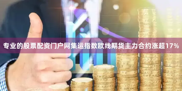 专业的股票配资门户网集运指数欧线期货主力合约涨超17%