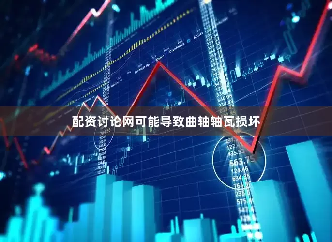 配资讨论网可能导致曲轴轴瓦损坏