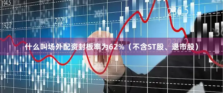 什么叫场外配资封板率为62%（不含ST股、退市股）