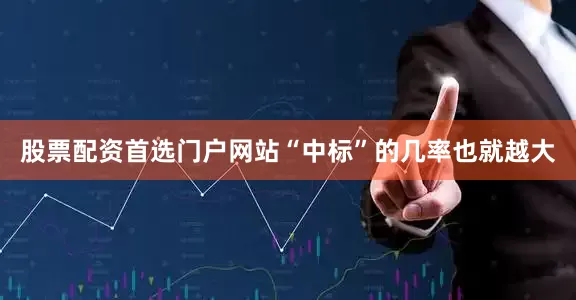 股票配资首选门户网站“中标”的几率也就越大